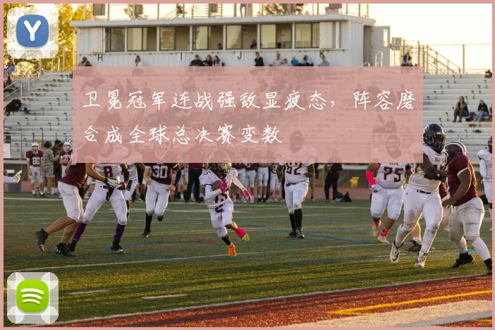 卫冕冠军连战强敌显疲态，阵容磨合成全球总决赛变数