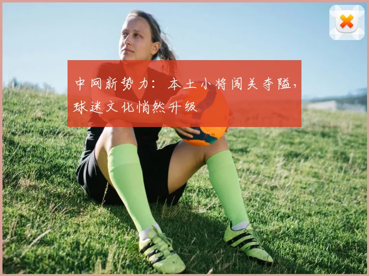 中网新势力：本土小将闯关夺隘，球迷文化悄然升级