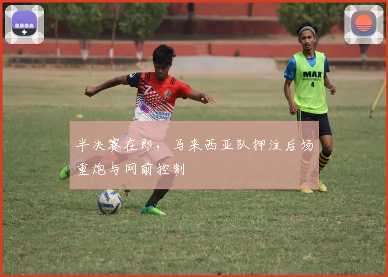 半决赛在即，马来西亚队押注后场重炮与网前控制