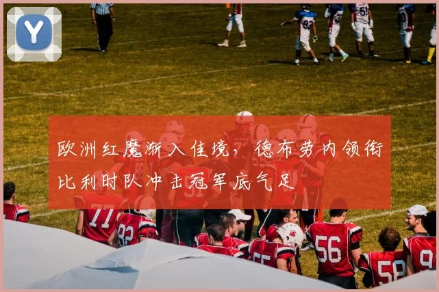 欧洲红魔渐入佳境，德布劳内领衔比利时队冲击冠军底气足