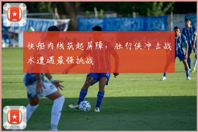 快船内线筑起屏障，独行侠冲击战术遭遇最强挑战