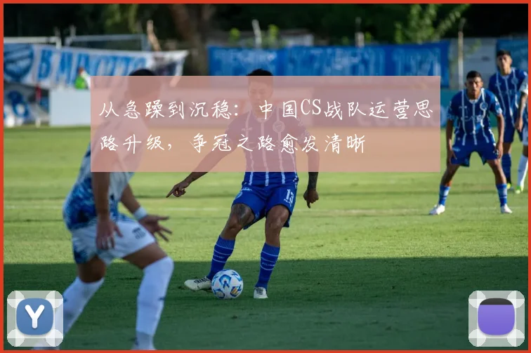 从急躁到沉稳：中国CS战队运营思路升级，争冠之路愈发清晰